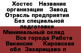 Хостес › Название организации ­ Завод › Отрасль предприятия ­ Без специальной подготовки › Минимальный оклад ­ 22 000 - Все города Работа » Вакансии   . Кировская обл.,Захарищево п.